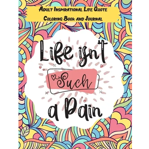 Life isn't Such a Pain: A Stunning Adult and Teen Inspirational Life Quote Coloring Book and Journal to boost your positivity and motivation.