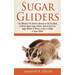 Sugar Gliders: The Ultimate Pet Owner's Manual on All You Need to Know about Sugar Gliders, How to Care for Sugar Gliders & Where to