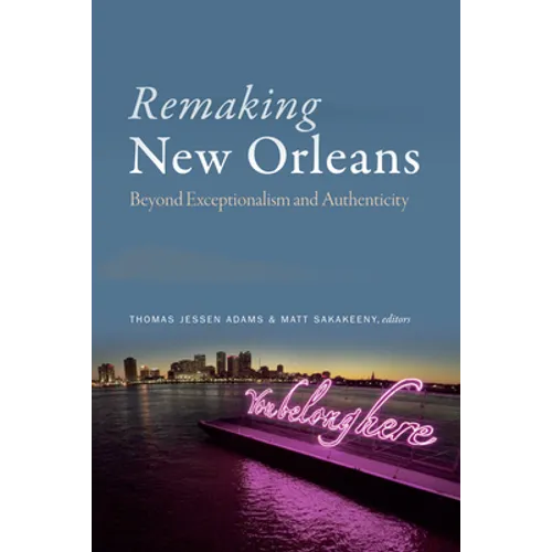 Remaking New Orleans: Beyond Exceptionalism and Authenticity