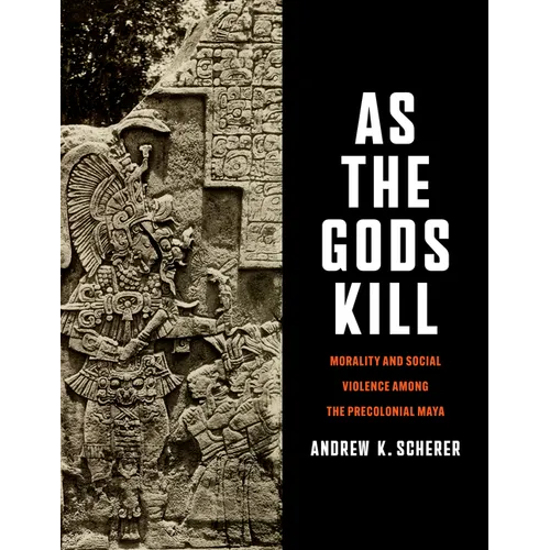 As the Gods Kill: Morality and Social Violence Among the Precolonial Maya