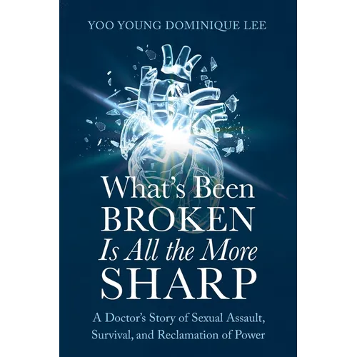 What's Been Broken Is All the More Sharp: A Doctor's Story of Sexual Assault, Survival, and Reclamation of Power