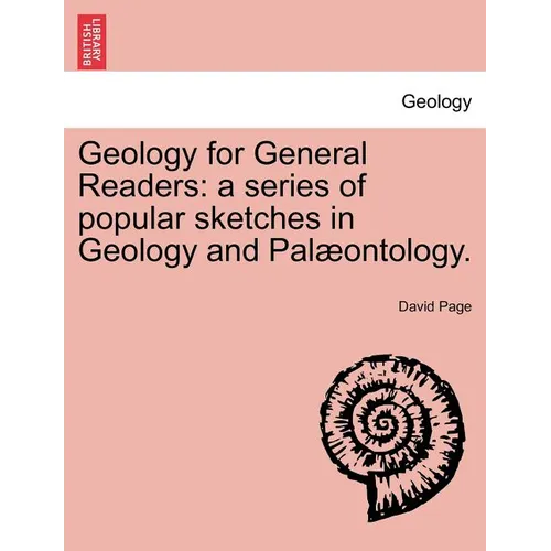 Geology for General Readers: A Series of Popular Sketches in Geology and Palaeontology. Second and Enlarged Edition.