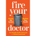 Fire Your Doctor: Escape The System Reclaim Your Health