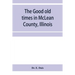 The good old times in McLean County, Illinois: containing two hundred and sixty-one sketches of old settlers, a complete historical sketch of the Blac