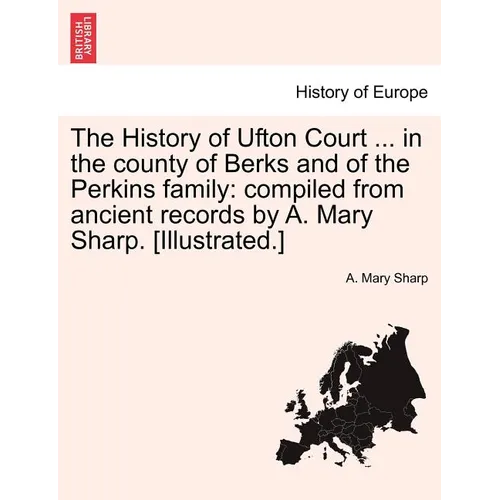 The History of Ufton Court ... in the County of Berks and of the Perkins Family: Compiled from Ancient Records by A. Mary Sharp. [Illustrated.]