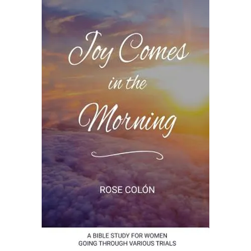 Joy Comes In The Morning: A Bible Study For Women Going Through Various Trials