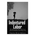 Indentured Labor: The History and Legacy of the Use of Indentured Workers in the Modern Era