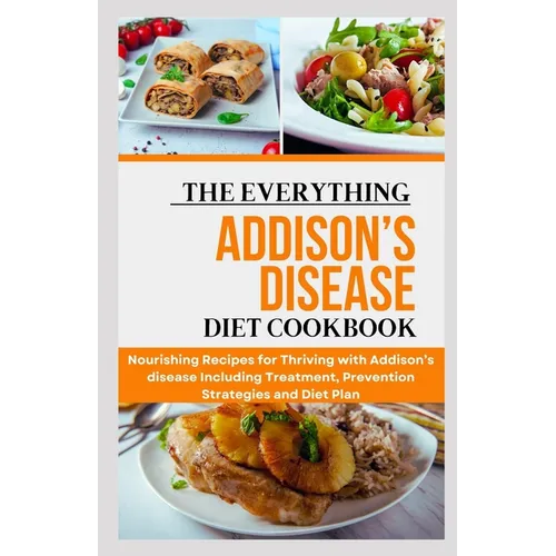 The Everything Addison's Disease Diet Cookbook: Nourishing Recipes for Thriving with Addison's disease Including Treatment, Prevention Strategies and