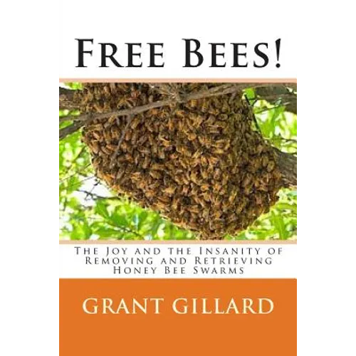 Free Bees!: The Joy and the Insanity of Removing and Retrieving Honey Bee Swarms