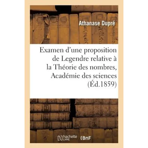 Examen d'Une Proposition de Legendre Relative À La Théorie Des Nombres, Ouvrage Placé: En Première Ligne Par l'Académie Des Sciences, Pour Le Grand Pr