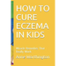 How to Cure Eczema in Kids: Miracle Remedies That Really Work
