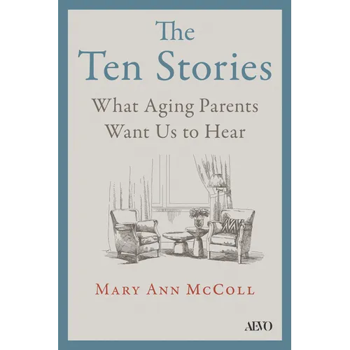 The Ten Stories: What Aging Parents Want Us to Hear