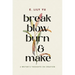Break, Blow, Burn, and Make: A Writer's Thoughts on Creation