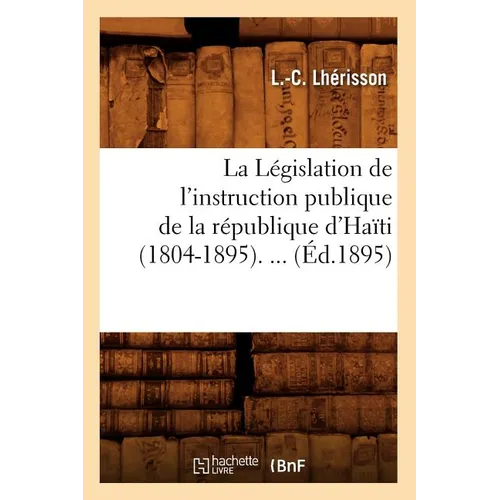 La Législation de l'Instruction Publique de la République d'Haïti (1804-1895) (Éd.1895)