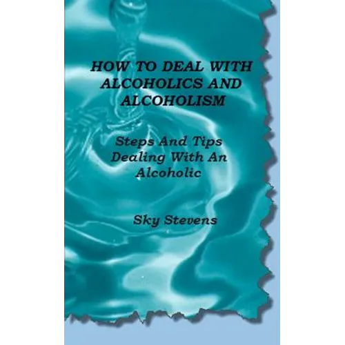 How To Deal With Alcoholics And Alcoholism: Steps And Tips Dealing With An Alcoholic