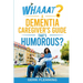 Whaaat? A Dementia Caregiver's Guide That's Humorous?