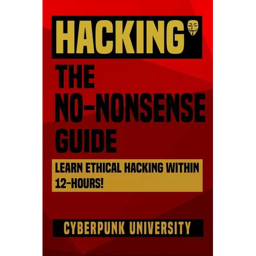 Hacking: The No-Nonsense Guide: Learn Ethical Hacking Within 12 Hours!