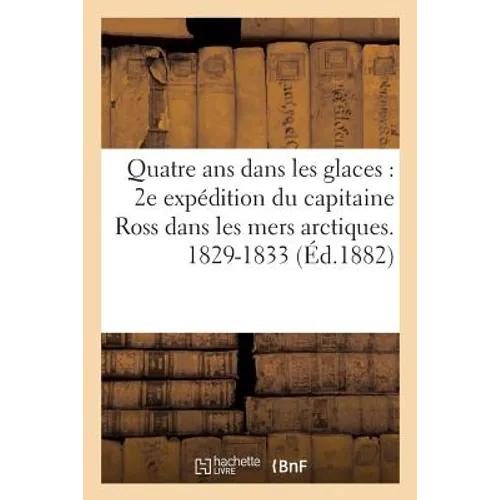 Quatre ans dans les glaces 2e expédition du capitaine Ross dans les mers arctiques. 1829-1833