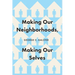Making Our Neighborhoods, Making Our Selves