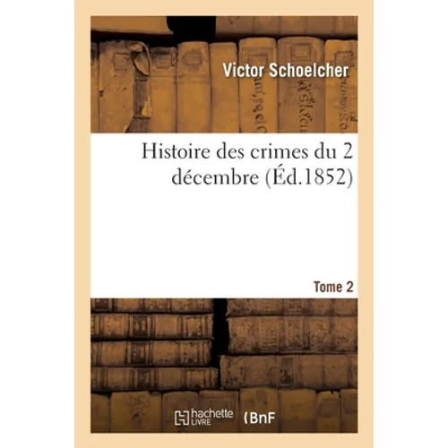 Histoire Des Crimes Du 2 Décembre - Tome 2