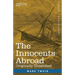 The Innocents Abroad: The New Pilgrims' Progress--Being Some Account of the Steamship Quaker City's Pleasure Excursion to Europe and the Hol