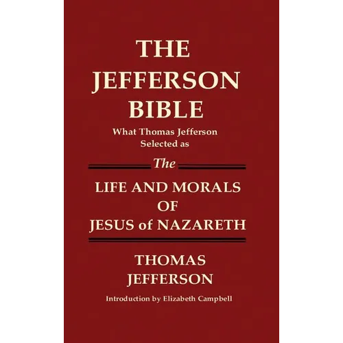 THE JEFFERSON BIBLE What Thomas Jefferson Selected as THE LIFE AND MORALS OF JESUS OF NAZARETH