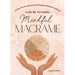 Mindful Macrame: Create, Journal and Unwind Through Meditative Knotting