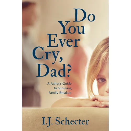 Do You Ever Cry, Dad?: A Father's Guide to Surviving Family Breakup