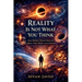 Reality Is Not What You Think: How Modern Physics Rewrites Space, Time, Matter, and the Universe