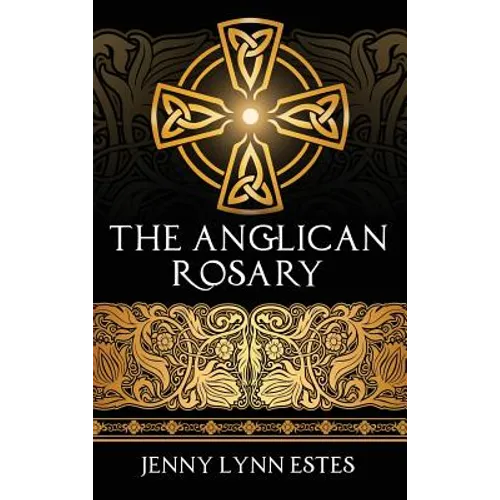The Anglican Rosary: Going Deeper with God-Prayers and Meditations with the Protestant Rosary