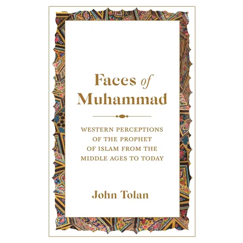 Faces of Muhammad: Western Perceptions of the Prophet of Islam from the Middle Ages to Today