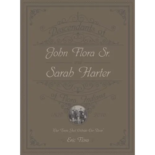Descendants of John Flora, Sr. and Sarah Harter, of Flora, Indiana 1802-2016: Our Town, Just Outside Our Door