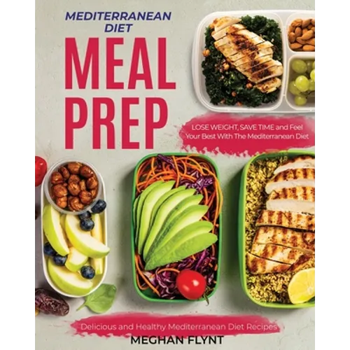 Mediterranean Diet Meal Prep: Delicious and Healthy Mediterranean Diet Recipes. Lose Weight, Save Time and Feel Your Best with The Mediterranean Diet
