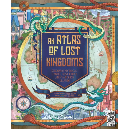 Atlas of Lost Kingdoms: Discover Mythical Lands, Lost Cities and Vanished Islands