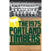 The 1975 Portland Timbers: The Birth of Soccer City, USA