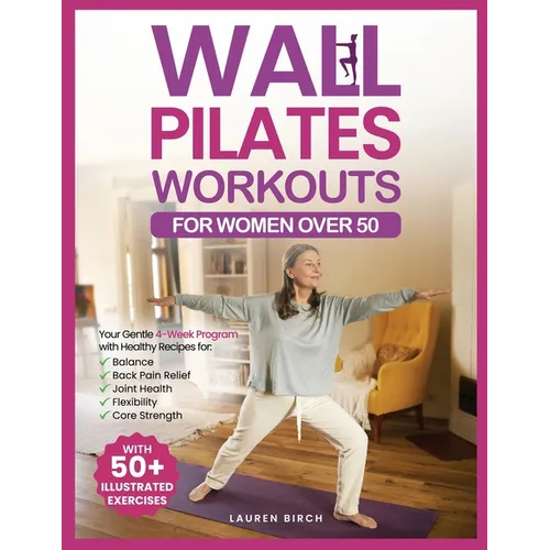 Wall Pilates Workouts for Women Over 50: Your Gentle 4-Week Program of Home Workouts for Balance, Back Pain Relief, Joint Health, Flexibility, and Cor - Paperback