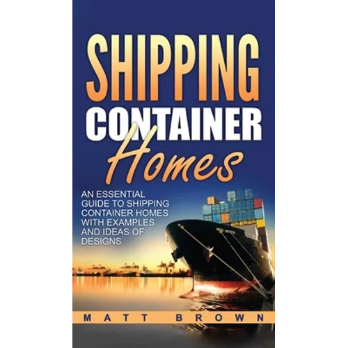 Shipping Container Homes: An Essential Guide to Shipping Container Homes with Examples and Ideas of Designs