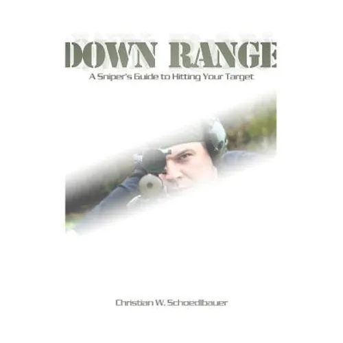 Down Range: A Sniper's Guide to Hitting Your Target