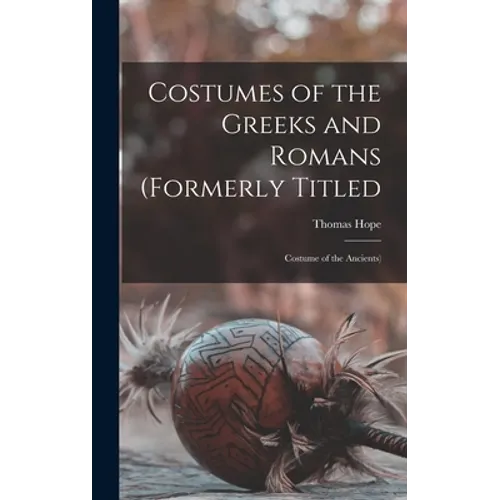 Costumes of the Greeks and Romans (formerly Titled: Costume of the Ancients)