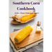 Southern Corn Cookbook: Sides, Main Dishes & More!