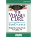 The Vitamin Cure for Eye Disease: How to Prevent and Treat Eye Disease Using Nutrition and Vitamin Supplementation (16pt Large Print Edition)