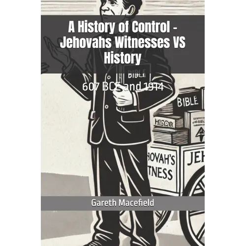 A History of Control - Jehovahs Witnesses VS History: 607 BCE and 1914