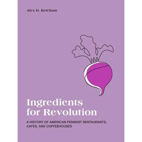 Ingredients for Revolution: A History of American Feminist Restaurants, Cafes, and Coffeehouses