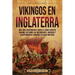Vikingos en Inglaterra: Una guía apasionante sobre el gran ejército pagano, así como las incursiones, guerras y asentamientos vikingos en Gran Bretaña