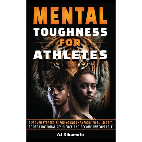 Mental Toughness for Athletes: 7 Proven Strategies for Young Champions to Build Grit, Boost Emotional Resilience and Become Unstoppable