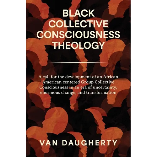 Black Collective Consciousness Theology: A call for the development of an African American centered Group Collective Consciousness in an era of uncert