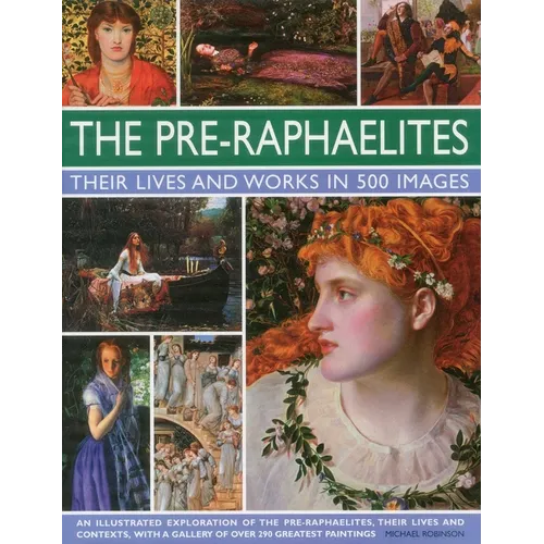 The Pre-Raphaelites: Their Lives and Works in 500 Images: A Study of the Artists, Their Lives and Context, with 500 Images, and a Gallery Showing 300