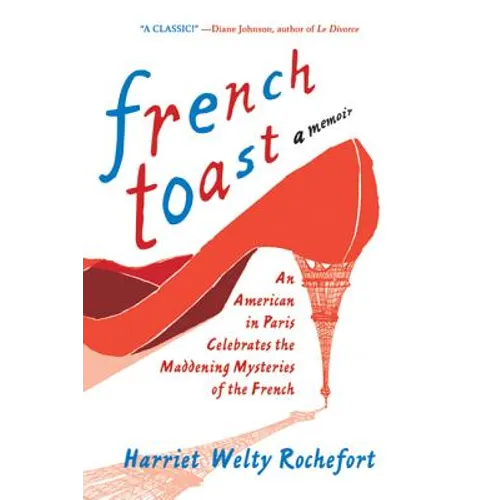 French Toast: An American in Paris Celebrates the Maddening Mysteries of the French
