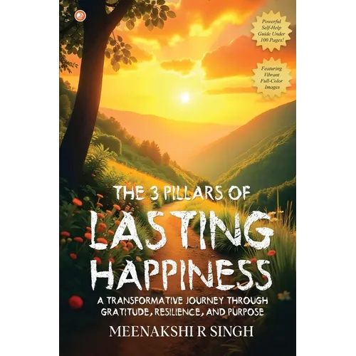 The 3 Pillars Of Lasting Happiness: A Transformative Journey Through Gratitude, Resilience, And Purpose