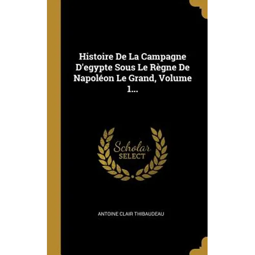 Histoire De La Campagne D'egypte Sous Le Règne De Napoléon Le Grand, Volume 1...